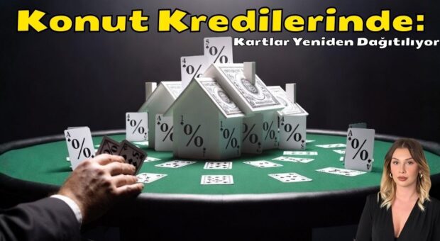 Konut Kredilerinde: Kartlar Yeniden Dağıtılıyor..!