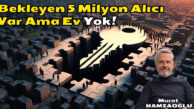 Dikkat! Bekleyen 5 Milyon Alıcı Var Ama Ev Yok!