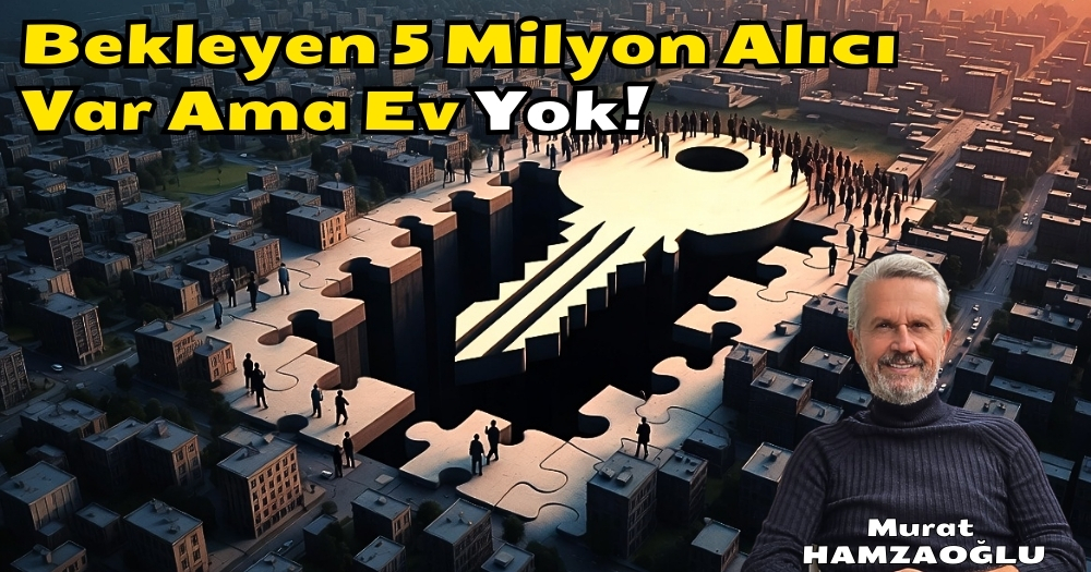 Dikkat! Bekleyen 5 Milyon Alıcı Var Ama Ev Yok!