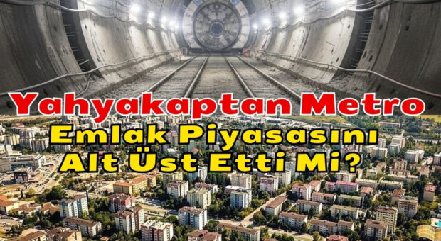 Yahyakaptan Metro İnşaatı Emlak Piyasasını Alt Üst Etti Mi?