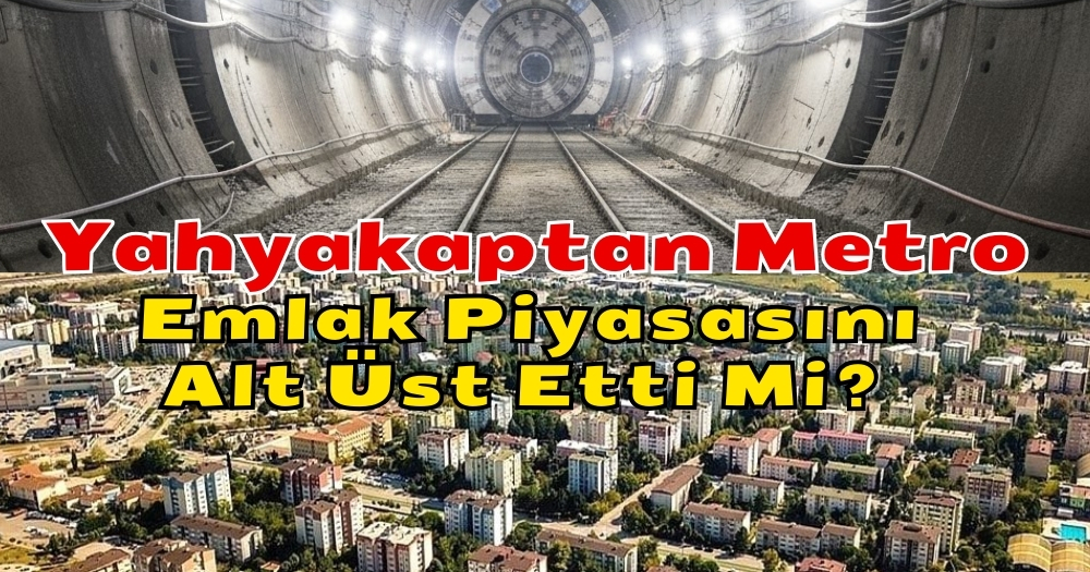 Yahyakaptan Metro İnşaatı Emlak Piyasasını Alt Üst Etti Mi?